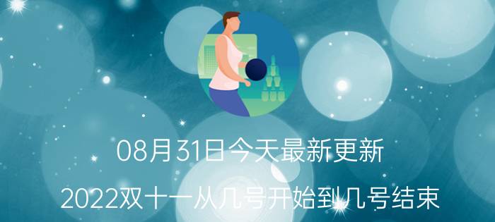 08月31日今天最新更新 2022双十一从几号开始到几号结束